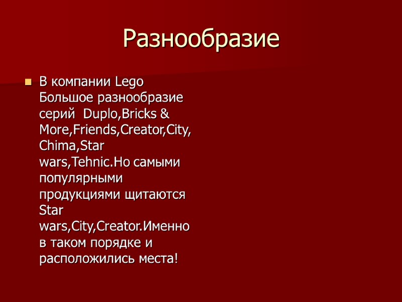 Разнообразие В компании Lego Большое разнообразие серий  Duplo,Bricks & More,Friends,Creator,City,Chima,Star wars,Tehnic.Но самыми популярными